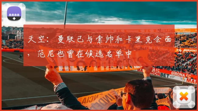 天空：曼联已与索帅和卡里克会面，范尼也曾在候选名单中