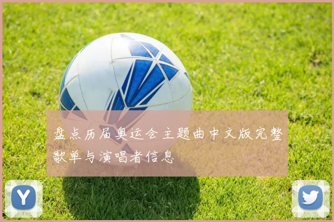 盘点历届奥运会主题曲中文版完整歌单与演唱者信息