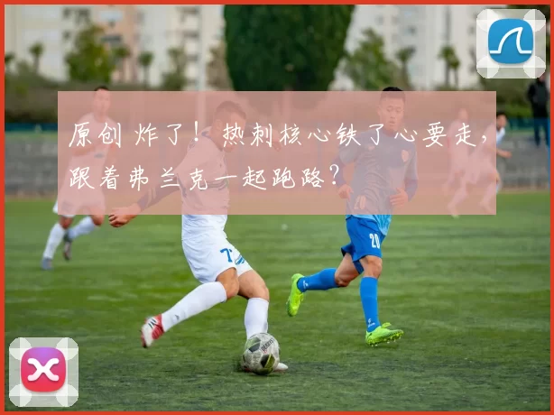 原创 炸了！热刺核心铁了心要走，跟着弗兰克一起跑路？