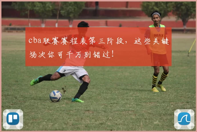 cba联赛赛程表第三阶段，这些关键场次你可千万别错过！