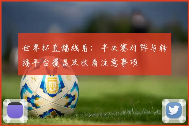 世界杯直播线看：半决赛对阵与转播平台覆盖及收看注意事项