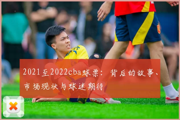 2021至2022cba球票：背后的故事、市场现状与球迷期待