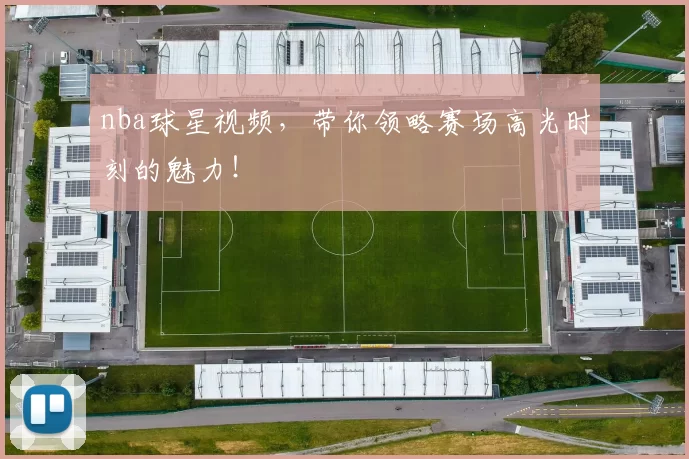 nba球星视频，带你领略赛场高光时刻的魅力！