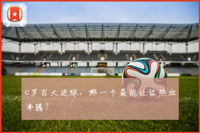 c罗百大进球，哪一个最能让你热血沸腾？