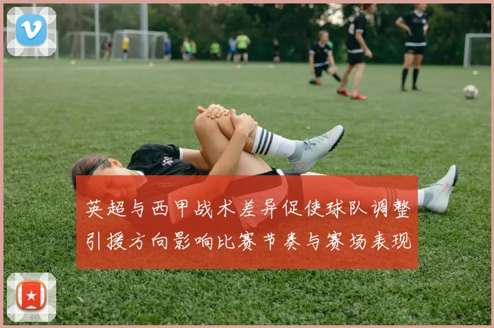 英超与西甲战术差异促使球队调整引援方向影响比赛节奏与赛场表现