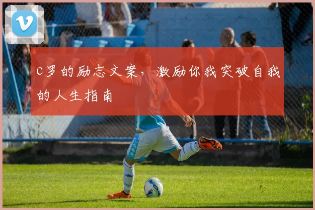 c罗的励志文案，激励你我突破自我的人生指南