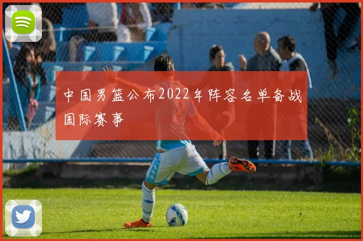 中国男篮公布2022年阵容名单备战国际赛事